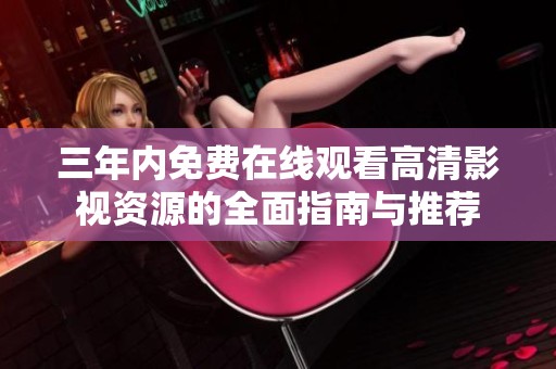 三年内免费在线观看高清影视资源的全面指南与推荐