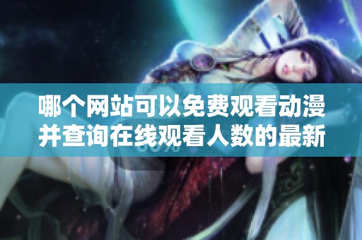哪个网站可以免费观看动漫并查询在线观看人数的最新信息