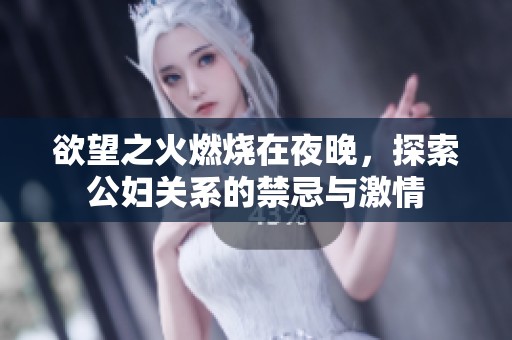欲望之火燃烧在夜晚，探索公妇关系的禁忌与激情
