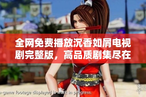 全网免费播放沉香如屑电视剧完整版，高品质剧集尽在掌握之中