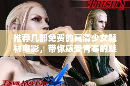 推荐几部免费的高清少女题材电影，带你感受青春的魅力与故事