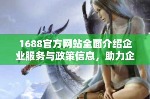1688官方网站全面介绍企业服务与政策信息，助力企业发展与成长
