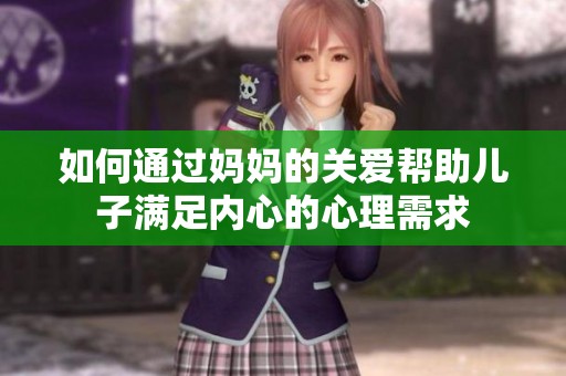 如何通过妈妈的关爱帮助儿子满足内心的心理需求