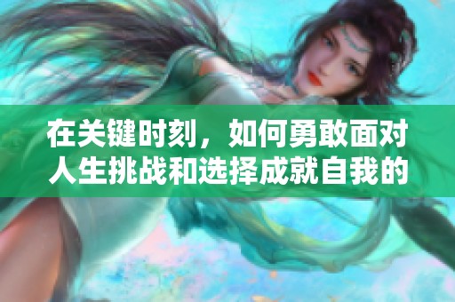 在关键时刻，如何勇敢面对人生挑战和选择成就自我的旅程