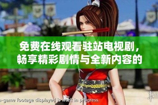 免费在线观看驻站电视剧，畅享精彩剧情与全新内容的无限乐趣