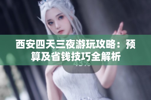 西安四天三夜游玩攻略：预算及省钱技巧全解析