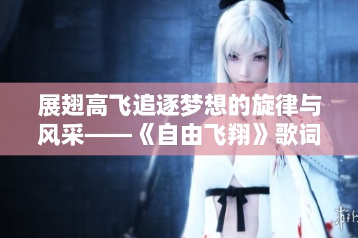 展翅高飞追逐梦想的旋律与风采——《自由飞翔》歌词解读与感悟