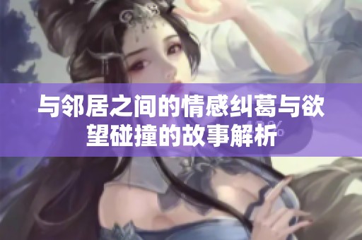 与邻居之间的情感纠葛与欲望碰撞的故事解析