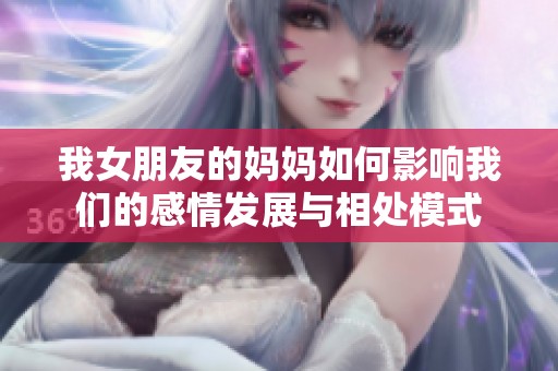 我女朋友的妈妈如何影响我们的感情发展与相处模式