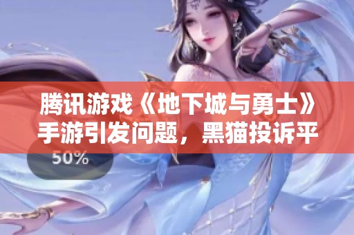 腾讯游戏《地下城与勇士》手游引发问题，黑猫投诉平台热议