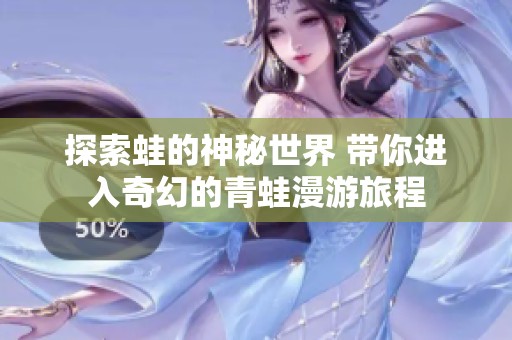 探索蛙的神秘世界 带你进入奇幻的青蛙漫游旅程