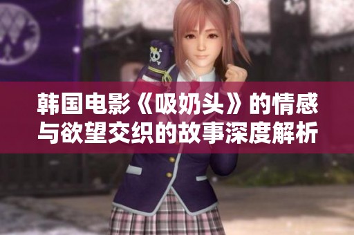 韩国电影《吸奶头》的情感与欲望交织的故事深度解析