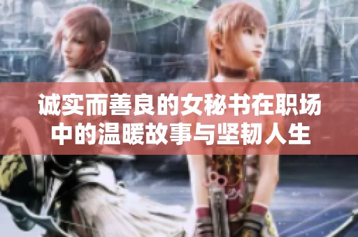 诚实而善良的女秘书在职场中的温暖故事与坚韧人生