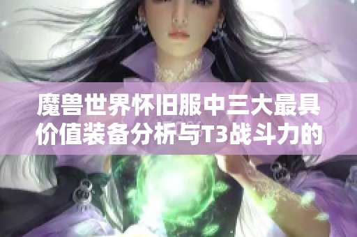 魔兽世界怀旧服中三大最具价值装备分析与T3战斗力的深度解读