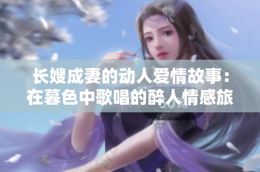 长嫂成妻的动人爱情故事：在暮色中歌唱的醉人情感旅程