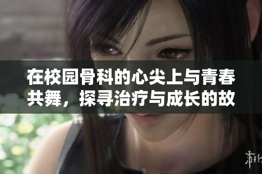 在校园骨科的心尖上与青春共舞，探寻治疗与成长的故事