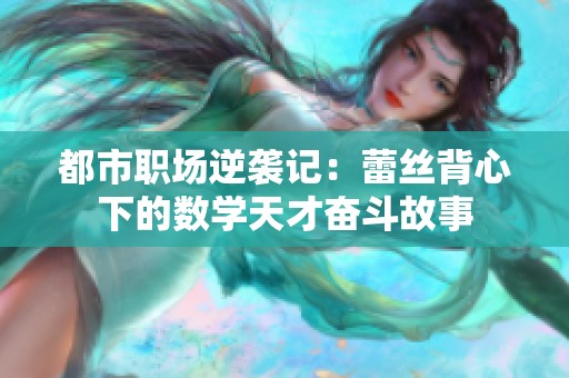 都市职场逆袭记：蕾丝背心下的数学天才奋斗故事
