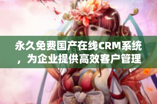 永久免费国产在线CRM系统，为企业提供高效客户管理新选择