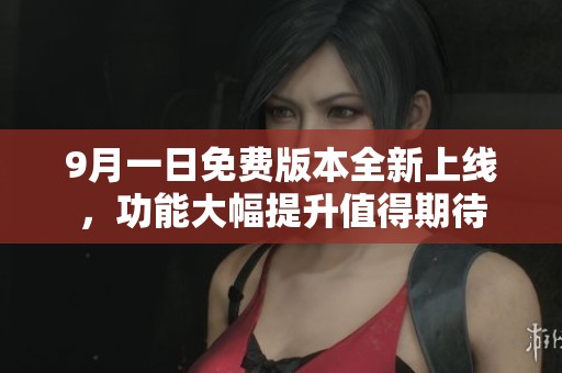 9月一日免费版本全新上线，功能大幅提升值得期待