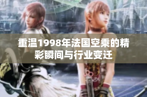 重温1998年法国空乘的精彩瞬间与行业变迁