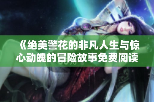 《绝美警花的非凡人生与惊心动魄的冒险故事免费阅读》