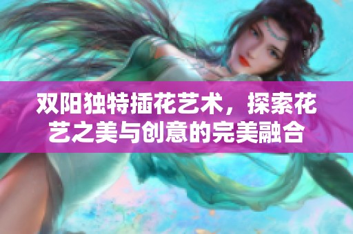 双阳独特插花艺术，探索花艺之美与创意的完美融合