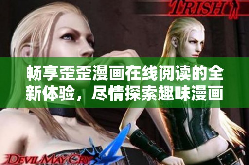 畅享歪歪漫画在线阅读的全新体验，尽情探索趣味漫画世界