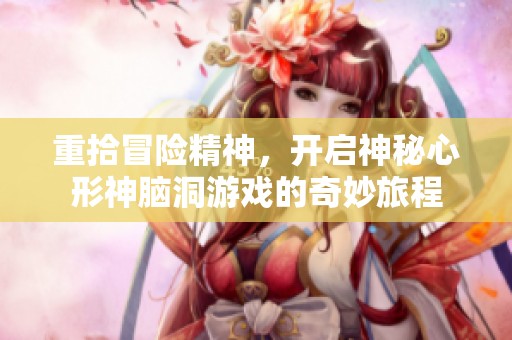 重拾冒险精神，开启神秘心形神脑洞游戏的奇妙旅程