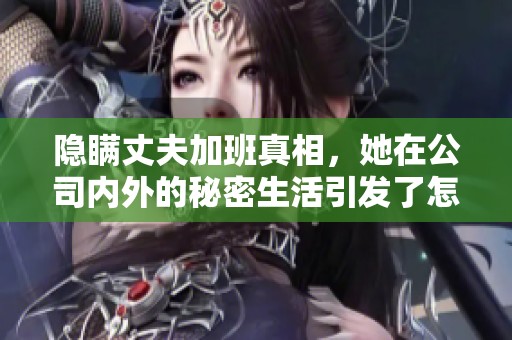 隐瞒丈夫加班真相，她在公司内外的秘密生活引发了怎样的故事