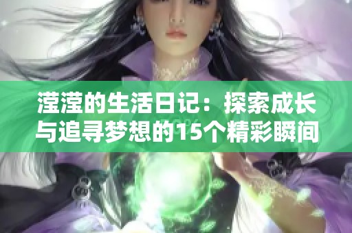 滢滢的生活日记：探索成长与追寻梦想的15个精彩瞬间