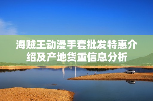 海贼王动漫手套批发特惠介绍及产地货重信息分析