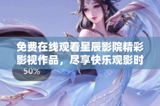 免费在线观看星辰影院精彩影视作品，尽享快乐观影时光