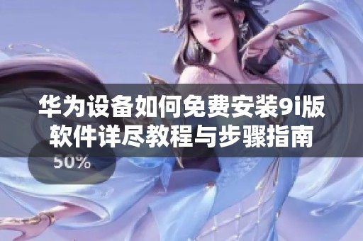 华为设备如何免费安装9i版软件详尽教程与步骤指南