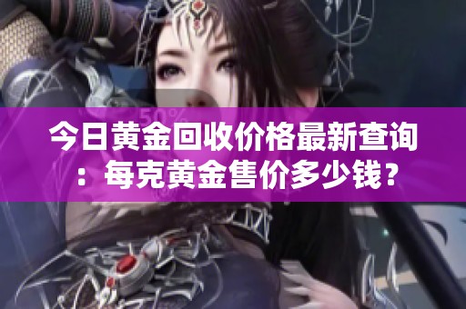 今日黄金回收价格最新查询：每克黄金售价多少钱？