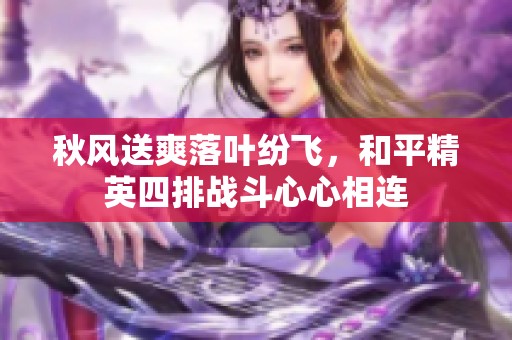 秋风送爽落叶纷飞，和平精英四排战斗心心相连