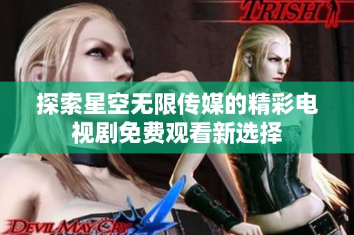 探索星空无限传媒的精彩电视剧免费观看新选择