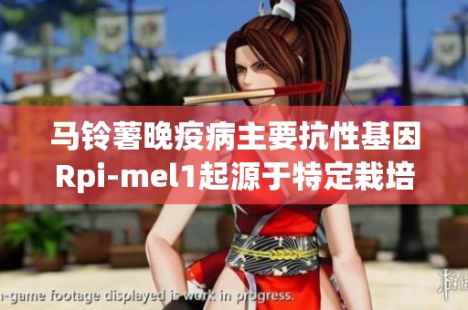 马铃薯晚疫病主要抗性基因Rpi-mel1起源于特定栽培茄的研究探索