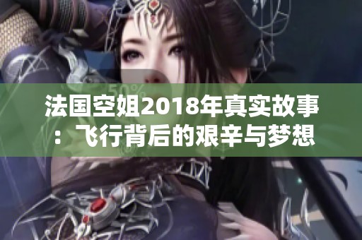 法国空姐2018年真实故事：飞行背后的艰辛与梦想