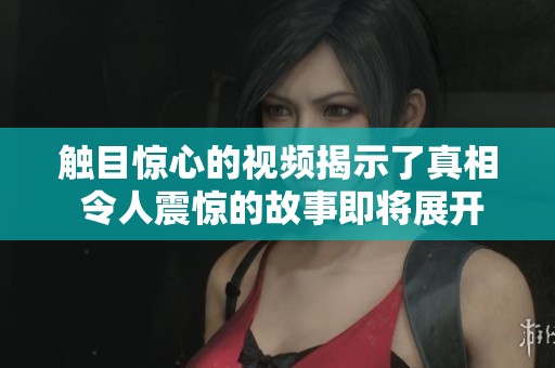 触目惊心的视频揭示了真相 令人震惊的故事即将展开