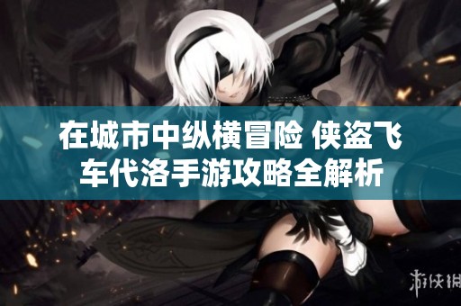 在城市中纵横冒险 侠盗飞车代洛手游攻略全解析