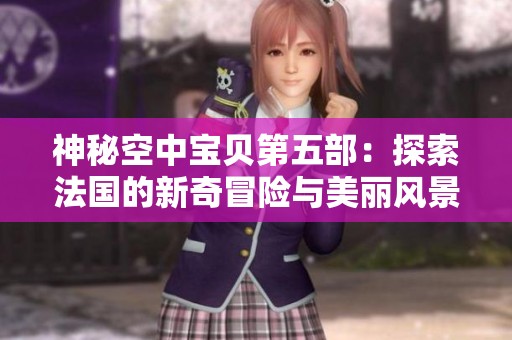 神秘空中宝贝第五部：探索法国的新奇冒险与美丽风景