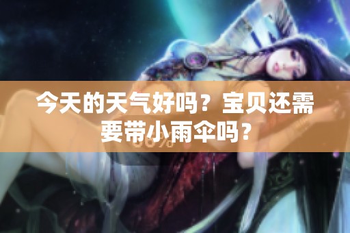 今天的天气好吗？宝贝还需要带小雨伞吗？