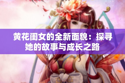 黄花闺女的全新面貌：探寻她的故事与成长之路