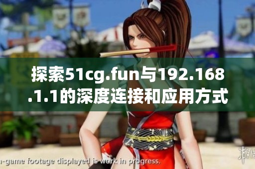 探索51cg.fun与192.168.1.1的深度连接和应用方式解析