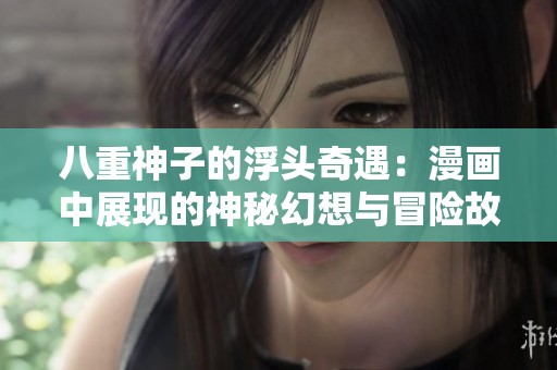 八重神子的浮头奇遇：漫画中展现的神秘幻想与冒险故事