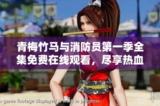 青梅竹马与消防员第一季全集免费在线观看，尽享热血青春动漫之旅
