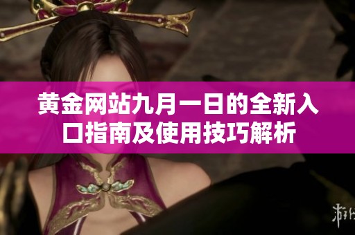 黄金网站九月一日的全新入口指南及使用技巧解析
