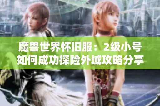 魔兽世界怀旧服：2级小号如何成功探险外域攻略分享