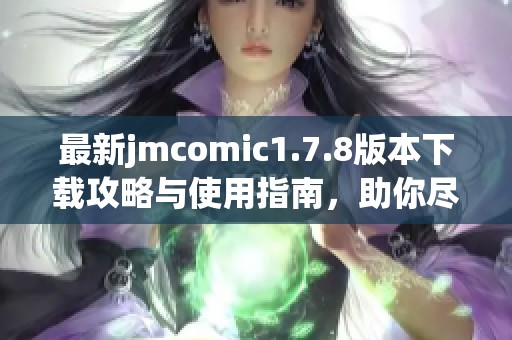 最新jmcomic1.7.8版本下载攻略与使用指南，助你尽享漫画阅读乐趣