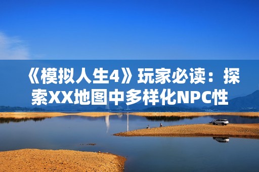 《模拟人生4》玩家必读：探索XX地图中多样化NPC性格与职业的精彩秘密